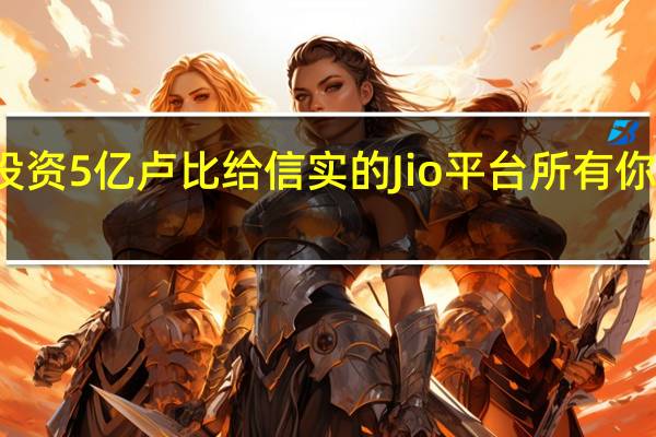 银湖投资5亿卢比给信实的Jio平台所有你需要知道的