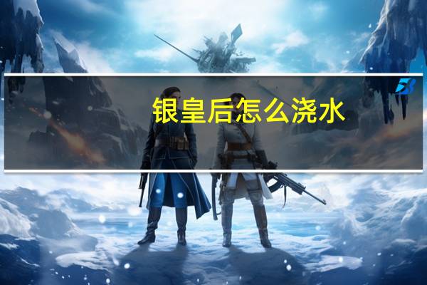 银皇后怎么浇水