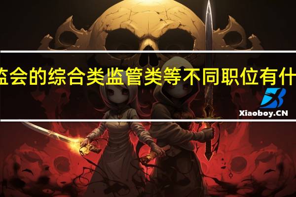 银监会的综合类监管类等不同职位有什么区别呢