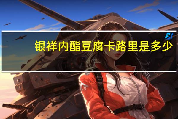 银祥 内酯豆腐卡路里是多少
