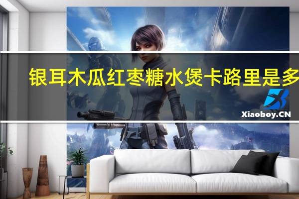 银耳木瓜红枣糖水煲卡路里是多少