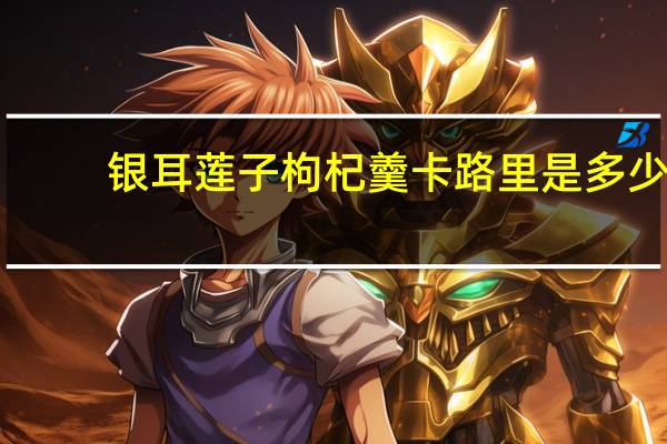 银耳莲子枸杞羹卡路里是多少