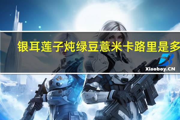 银耳莲子炖绿豆薏米卡路里是多少