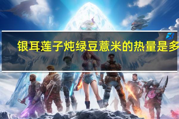 银耳莲子炖绿豆薏米的热量是多少