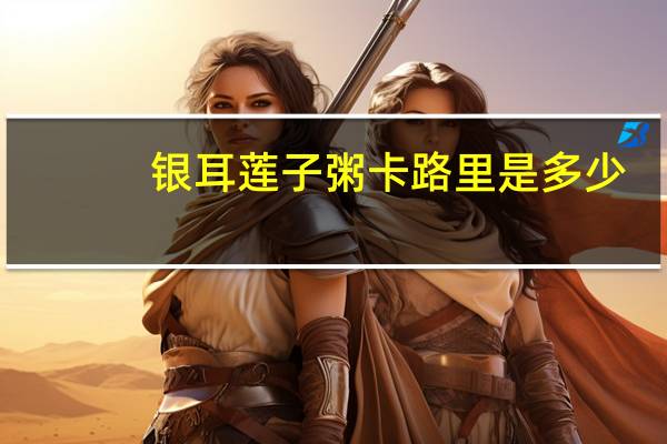 银耳莲子粥卡路里是多少