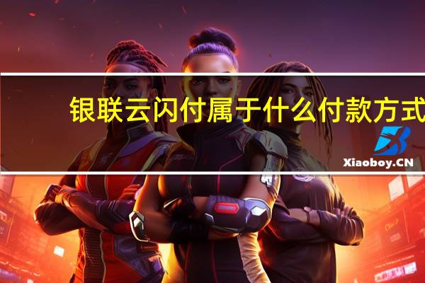 银联云闪付属于什么付款方式（银联云闪付付款步骤是什么）
