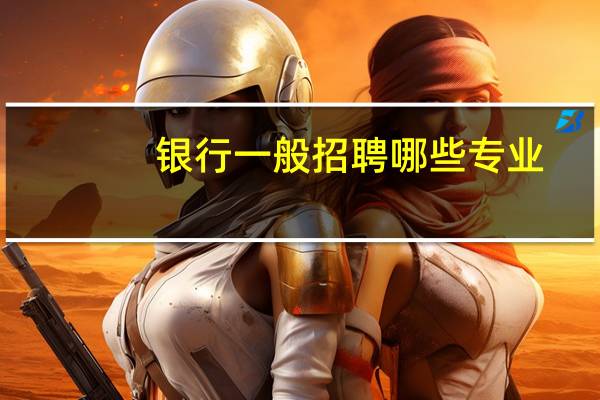 银行一般招聘哪些专业