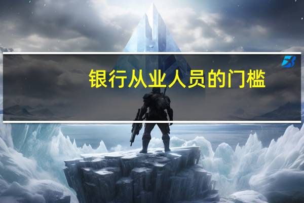 银行从业人员的门槛