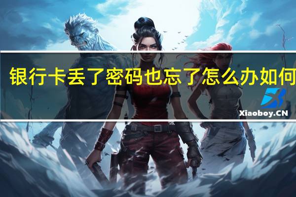 银行卡丢了密码也忘了怎么办 如何挂失