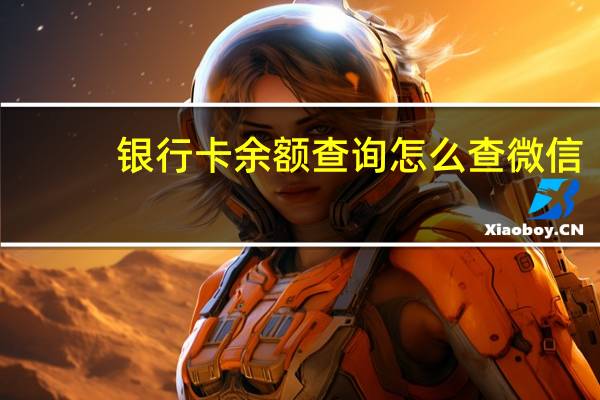银行卡余额查询怎么查微信（银行卡余额查询怎么查）