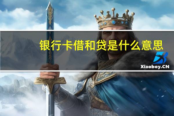 银行卡借和贷是什么意思（借和贷是什么意思）