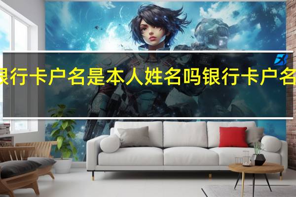银行卡户名是本人姓名吗 银行卡户名是什么