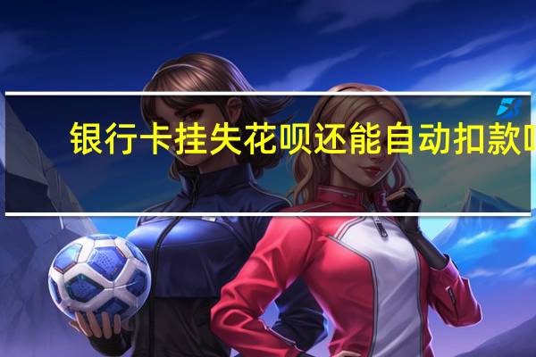 银行卡挂失花呗还能自动扣款吗