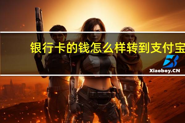 银行卡的钱怎么样转到支付宝（银行卡的钱怎么转到支付宝）