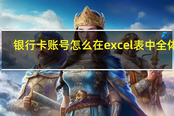 银行卡账号怎么在excel表中全体现（银行卡账号怎么查询）