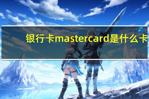 银行卡mastercard是什么卡（银行卡mastercard是什么意思）