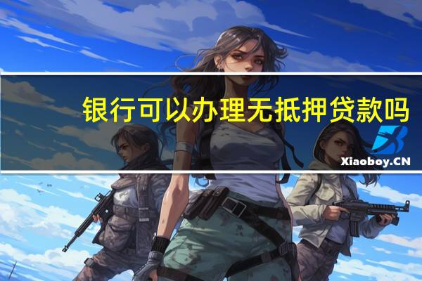 银行可以办理无抵押贷款吗