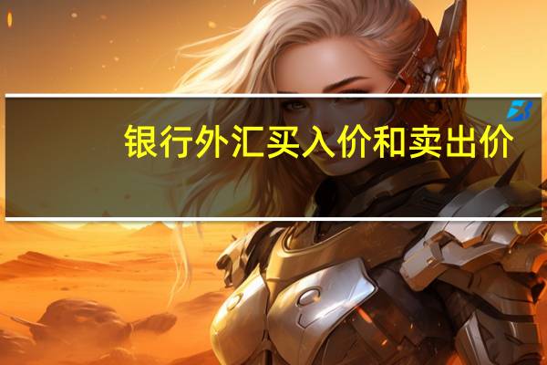 银行外汇买入价和卖出价（买入价和卖出价的区别）