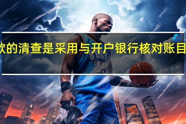 银行存款的清查是采用与开户银行核对账目的方法进行的（银行存款的清查通过与开户银行转来的对账单进行核对( )）
