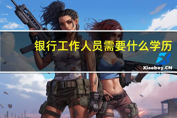 银行工作人员需要什么学历