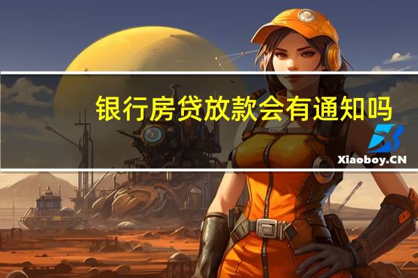 银行房贷放款会有通知吗