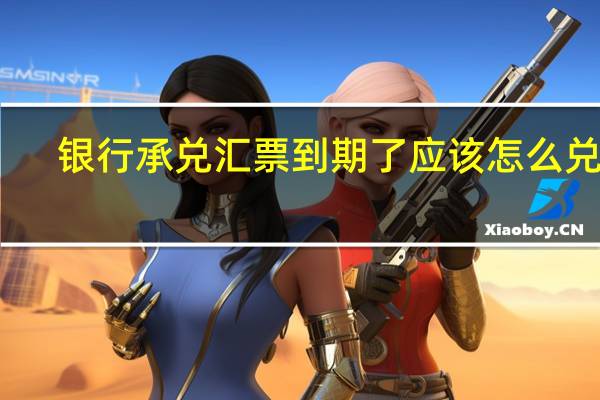 银行承兑汇票到期了应该怎么兑现