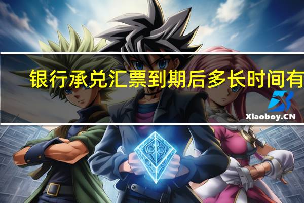 银行承兑汇票到期后多长时间有效（银行承兑汇票到期后多久有效）