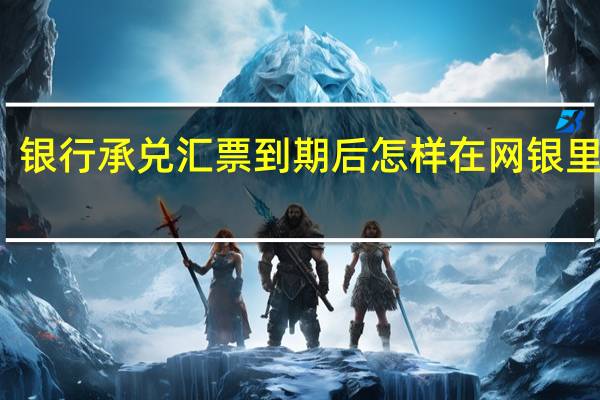 银行承兑汇票到期后怎样在网银里操作