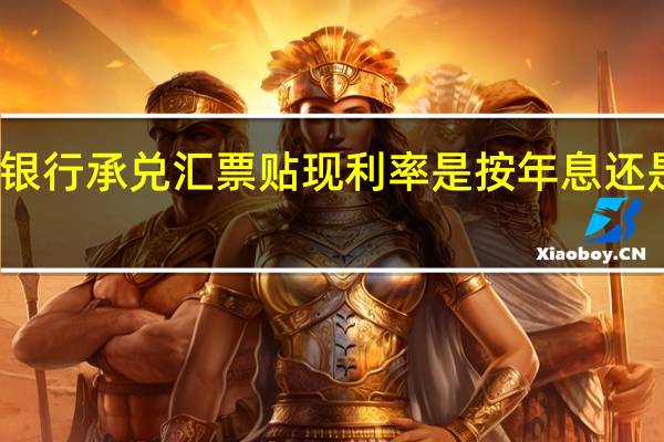 银行承兑汇票贴现利率是按年息还是月息(最新银行承兑汇票贴现利率)