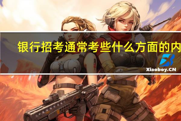 银行招考通常考些什么方面的内容