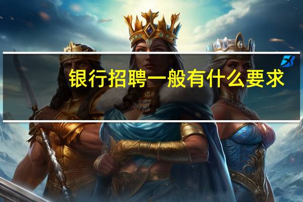 银行招聘一般有什么要求