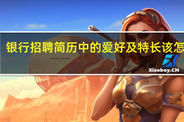 银行招聘简历中的爱好及特长该怎么写