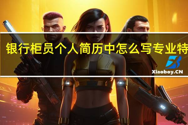 银行柜员个人简历中怎么写专业特长呢