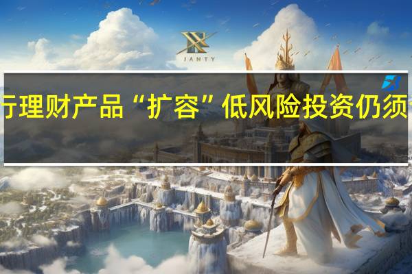 银行理财产品“扩容”低风险投资仍须谨慎选择