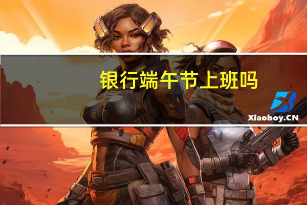 银行端午节上班吗