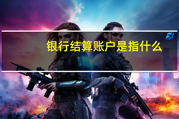 银行结算账户是指什么