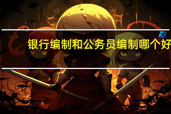 银行编制和公务员编制哪个好