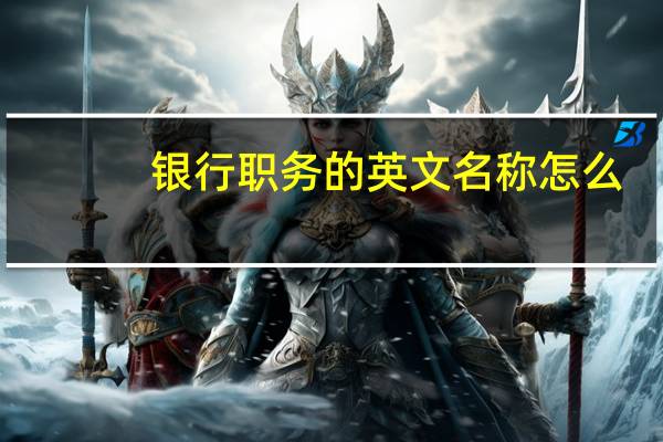 银行职务的英文名称怎么