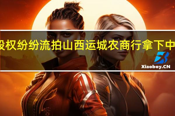 银行股权纷纷流拍 山西运城农商行拿下中原银行股权