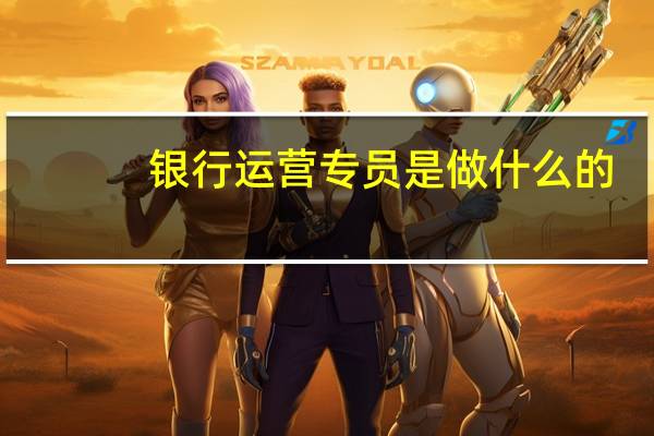 银行运营专员是做什么的