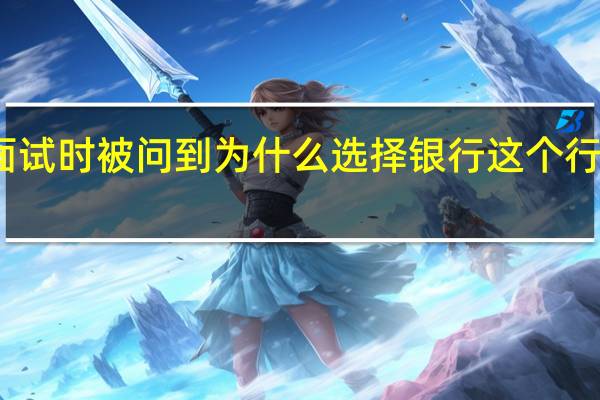 银行面试时被问到为什么选择银行这个行业怎么回答