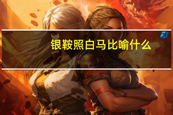 银鞍照白马比喻什么
