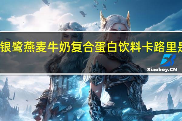 银鹭 燕麦牛奶复合蛋白饮料卡路里是多少