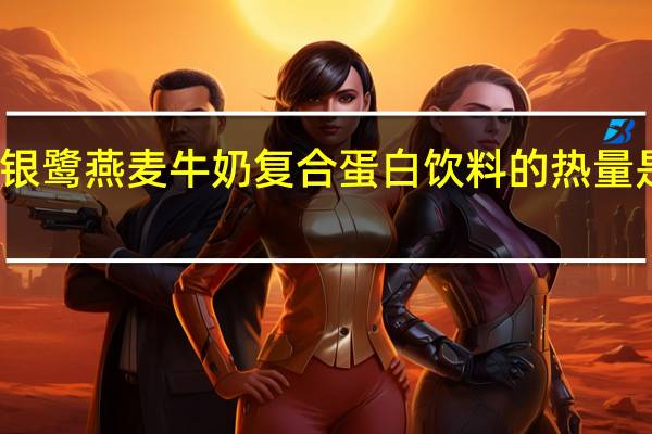 银鹭 燕麦牛奶复合蛋白饮料的热量是多少