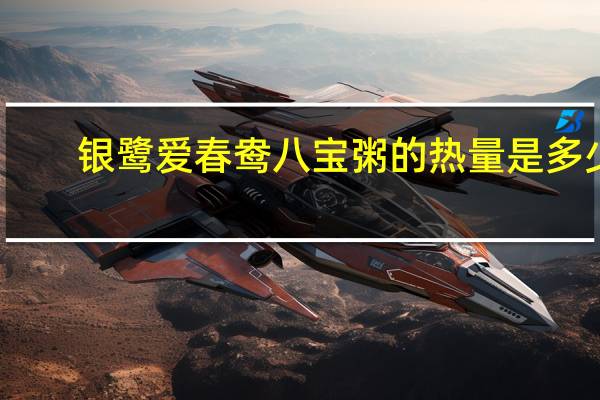 银鹭爱春鸯 八宝粥的热量是多少