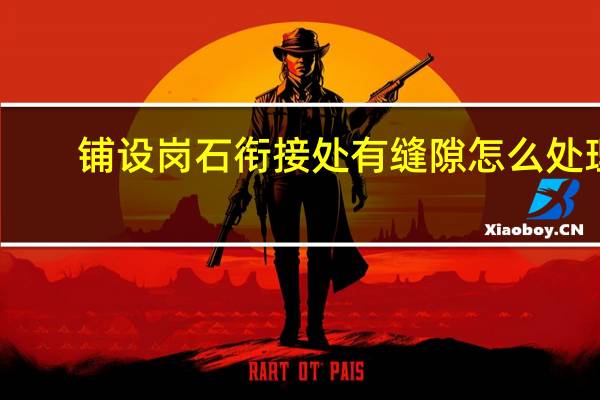铺设岗石衔接处有缝隙怎么处理