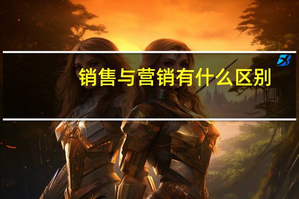 销售与营销有什么区别