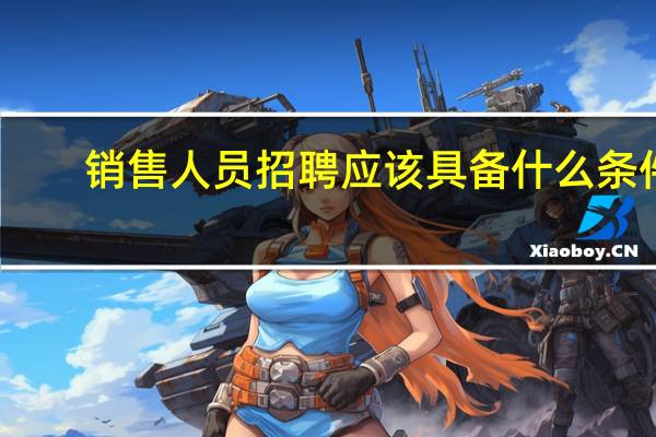 销售人员招聘应该具备什么条件