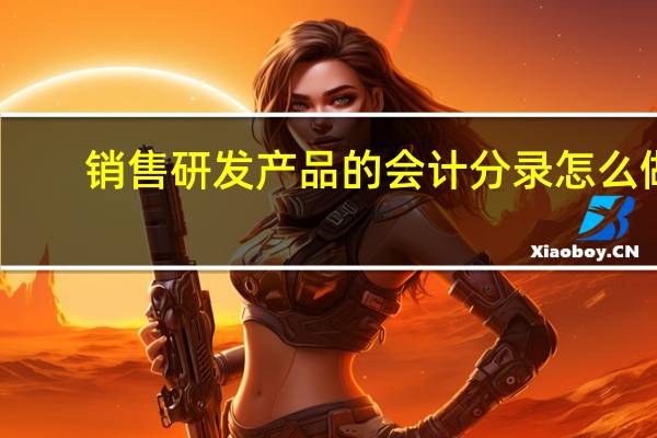 销售研发产品的会计分录怎么做