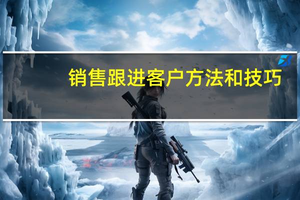 销售跟进客户方法和技巧